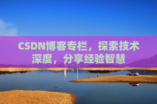 CSDN博客专栏，探索技术深度，分享经验智慧