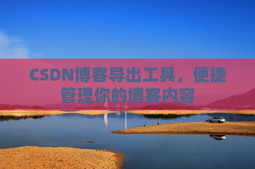 CSDN博客导出工具，便捷管理你的博客内容