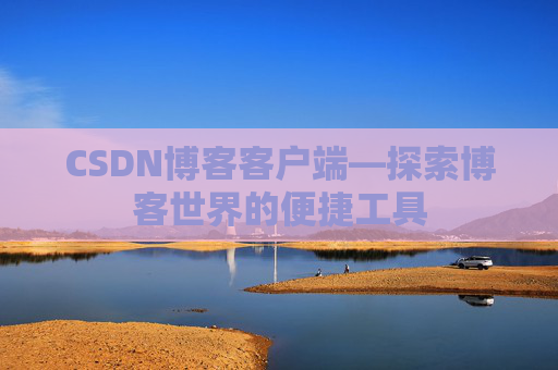 CSDN博客客户端—探索博客世界的便捷工具